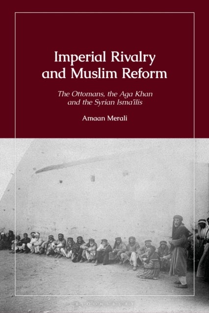 Imperial Rivalry and Muslim Reform - The Ottomans, the Aga Khan and the Syrian Isma'ilis