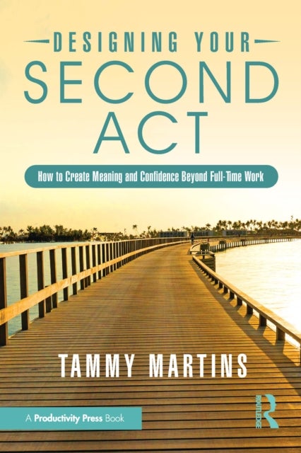 Designing Your Second Act - How to Create Meaning and Confidence Beyond Full-Time Work