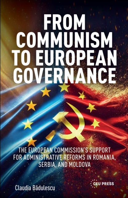 From Communism to European Governance - The European Commission’s Support for Administrative Reforms in Romania, Serbia,and Moldova