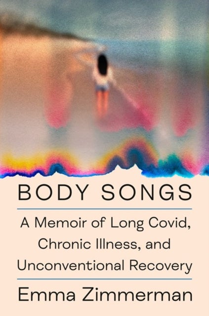 Body Songs - A Memoir of Long Covid, Chronic Illness, and Unconventional Recovery
