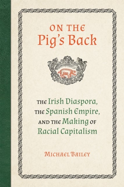 On the Pig's Back - The Irish Diaspora, the Spanish Empire, and the Making of Racial Capitalism