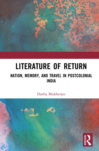 Literature of Return - Nation, Memory, and Travel in Postcolonial India