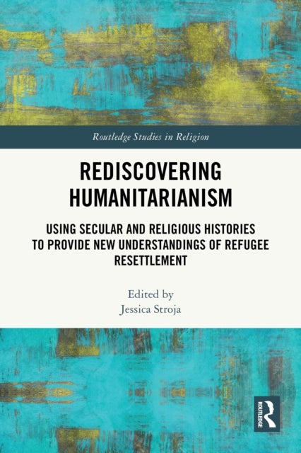 Rediscovering Humanitarianism - Using Secular and Religious Histories to Provide New Understandings of Refugee Resettlement
