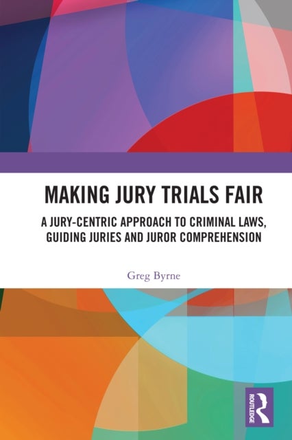 Making Jury Trials Fair - A Jury-centric Approach to Criminal Laws, Guiding Juries and Juror Comprehension