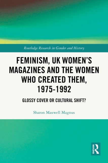 Feminism, UK Women’s Magazines and the Women who Created Them, 1975-1992 - Glossy Cover or Cultural Shift?