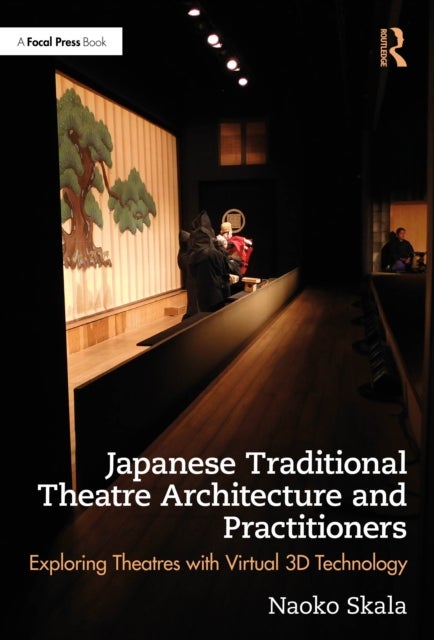 Japanese Traditional Theatre Architecture and Practitioners - Exploring Theatres with Virtual 3D Technology First Edition
