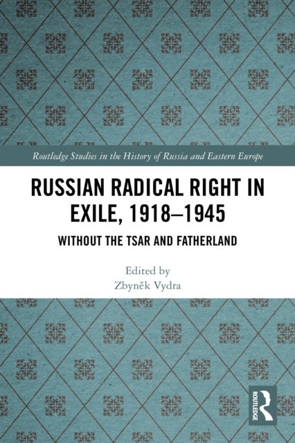 Russian Radical Right in Exile, 1918-1945 - Without the Tsar and Fatherland