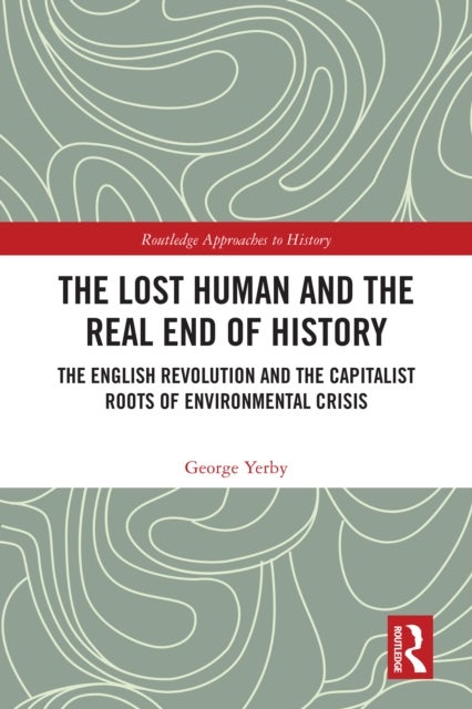 The Lost Human and the Real End of History - The English Revolution and the Capitalist Roots of Environmental Crisis
