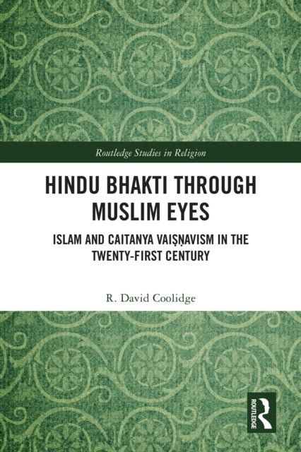 Hindu Bhakti Through Muslim Eyes - Islam and Caitanya Vaisnavism in the Twenty-First Century