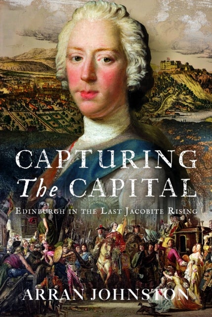 Capturing the Capital - Edinburgh in the Last Jacobite Rising