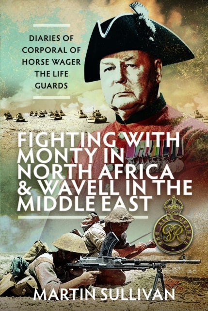 Fighting with Monty in North Africa and Wavell in the Middle East - Diaries of Corporal of Horse Wager, The Life Guards