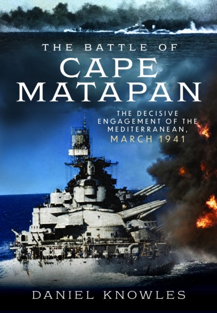 The Battle of Cape Matapan - The Decisive Engagement of the Mediterranean, March 1941