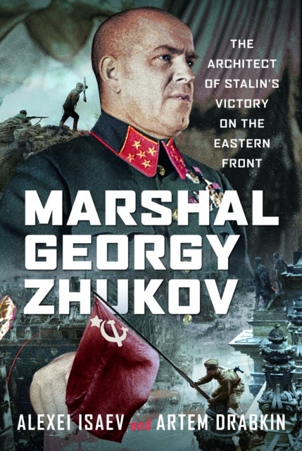 Marshal Georgy Zhukov - The Architect of Stalin’s Victory on the Eastern Front