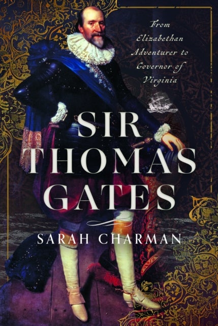 Sir Thomas Gates - From Elizabethan Adventurer to Governor of Virginia