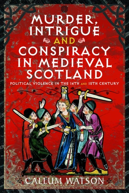 Murder, Intrigue & Conspiracy in Medieval Scotland - Political Violence in the 14th and 15th Century