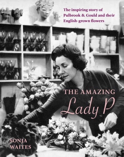 The Amazing Lady P - The Inspiring Story of Pulbrook & Gould and their English-grown Flowers
