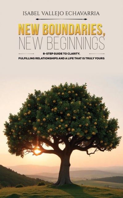 New Boundaries, New Beginnings - 8-Step Guide to Clarity, Fulfilling Relationships and a Life That Is Truly Yours
