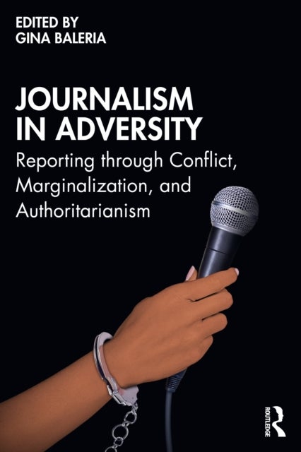 Journalism in Adversity - Reporting through Conflict, Marginalization, and Authoritarianism