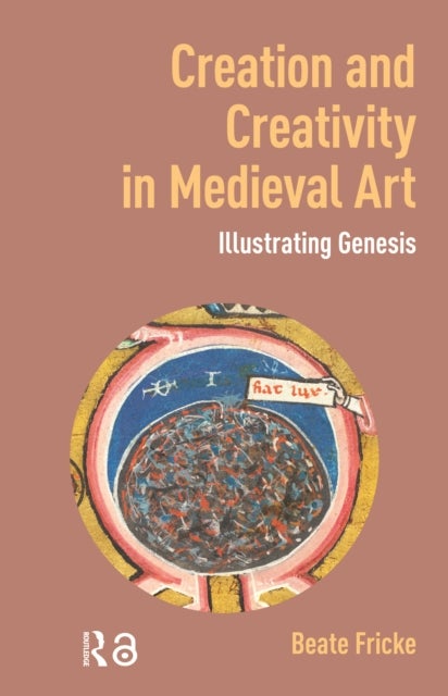 Creation and Creativity in Medieval Art - Illustrating Genesis