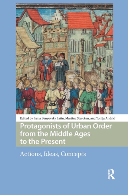 Protagonists of Urban Order from the Middle Ages to the Present - Actions, Ideas, Concepts