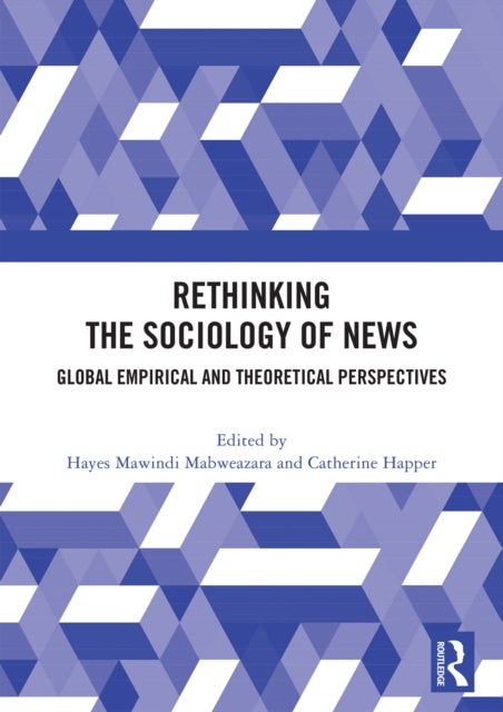 Rethinking the Sociology of News - Global Empirical and Theoretical Perspectives