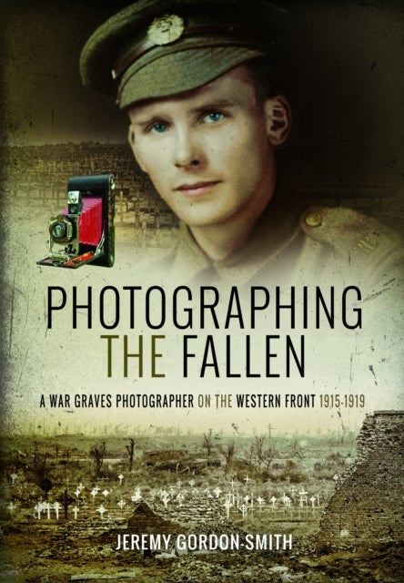 Photographing the Fallen - A War Graves Photographer on the Western Front 1915–1919