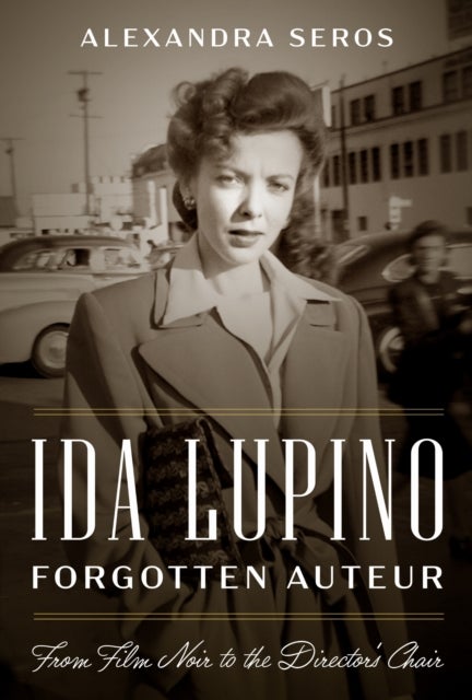 Ida Lupino, Forgotten Auteur - From Film Noir to the Director's Chair