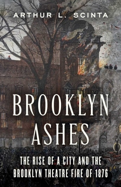 Brooklyn Ashes - The Rise of a City and the Brooklyn Theatre Fire of 1876
