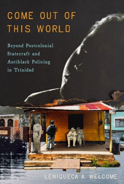 Come Out of This World - Beyond Postcolonial Statecraft and Antiblack Policing in Trinidad