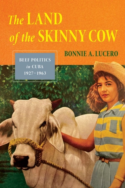 The Land of the Skinny Cow - Beef Politics in Cuba, 1927–1963