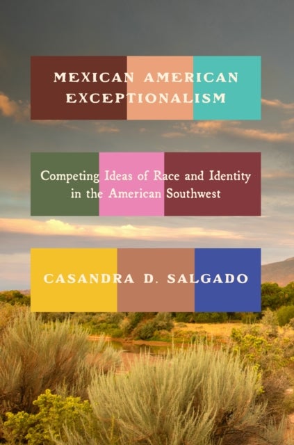 Mexican American Exceptionalism - Competing Ideas of Race and Identity in the American Southwest