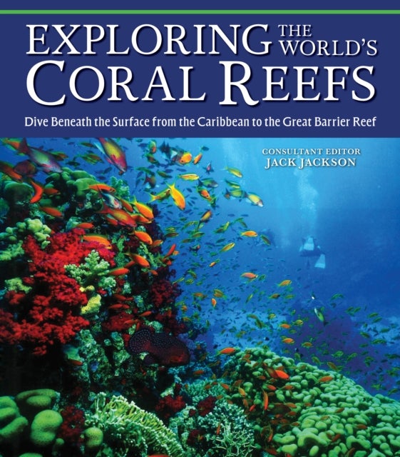 Exploring the World's Coral Reefs - Dive Beneath the Surface from the Caribbean to the Great Barrier Reef