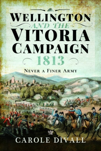 Wellington and the Vitoria Campaign 1813 - Never a Finer Army