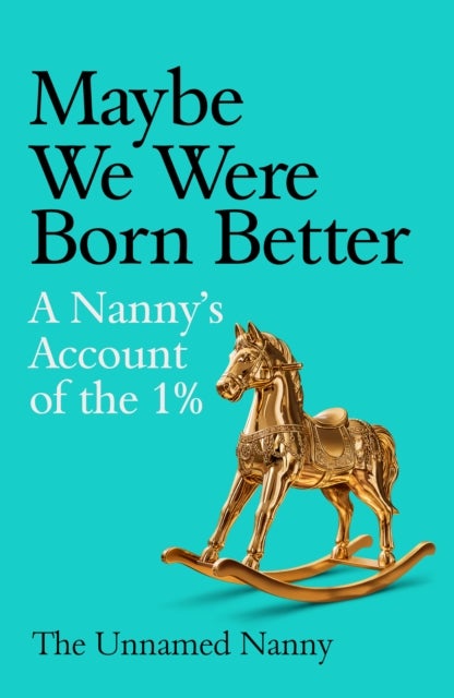 The Unnamed Nanny - An Insider's Account of Raising the 1%
