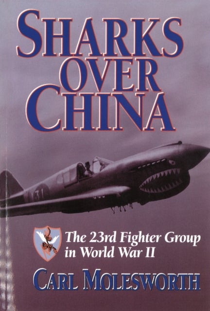 Sharks Over China - The 23rd Fighter Group in World War II