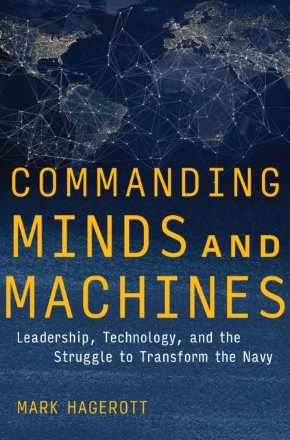 Commanding Minds and Machines - Leadership, Technology, and the Struggle to Transform the Navy