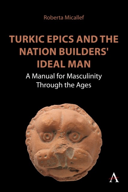 Turkic Epics and the Nation Builders' Ideal Man - A Manual for Masculinity Through the Ages