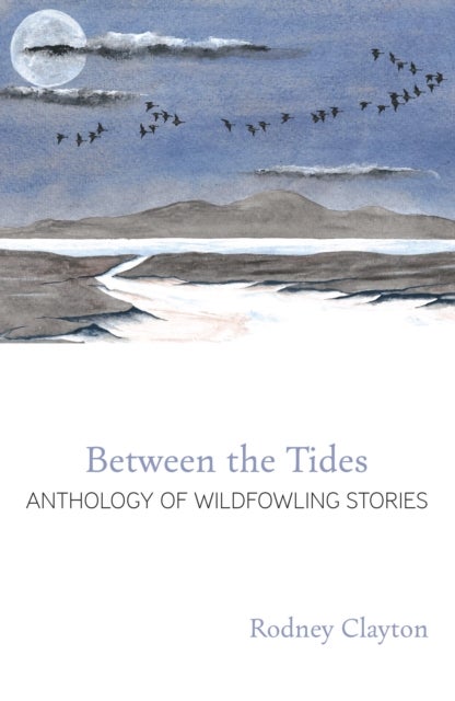 BETWEEN THE TIDES - ANTHOLOGY OF WILDFOWLING STORIES
