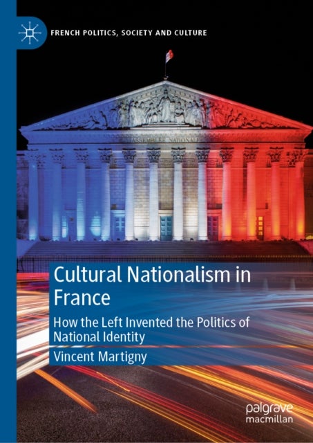 Cultural Nationalism in France - How the Left Invented the Politics of National Identity