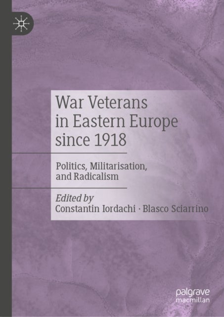 War Veterans in Eastern Europe since 1918 - Politics, Militarisation, and Radicalism