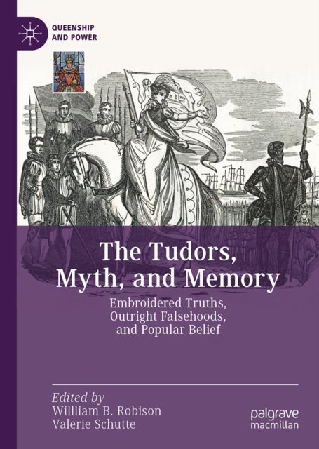 The Tudors, Myth, and Memory - Embroidered Truths, Outright Falsehoods, and Popular Belief