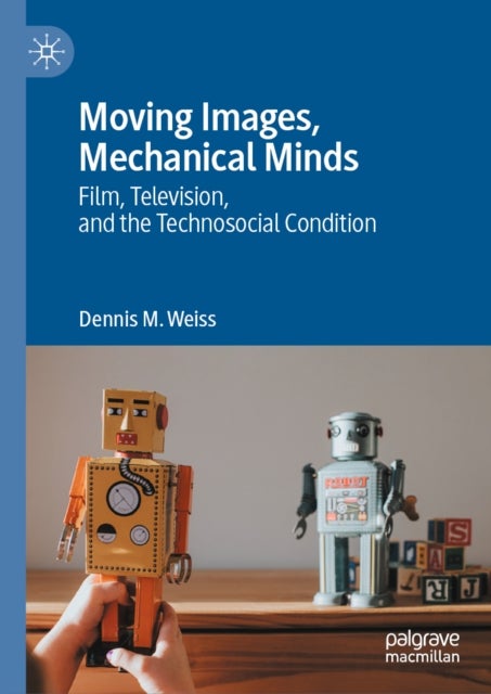 Moving Images, Mechanical Minds - Film, Television, and the Technosocial Condition