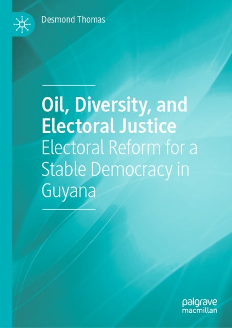 Oil, Diversity, and Electoral Justice - Electoral Reform for a Stable Democracy in Guyana
