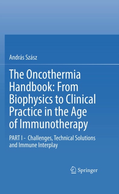 The Oncothermia Handbook: From Biophysics to Clinical Practice in the Age of Immunotherapy - PART I - Challenges, Technical Solutions and Immune Interplay