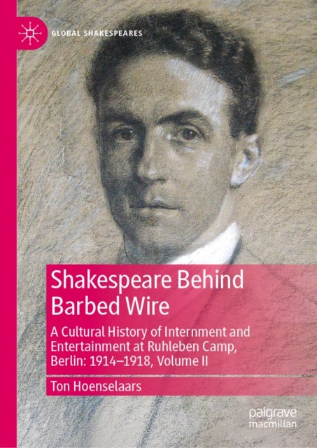 Shakespeare Behind Barbed Wire - A Cultural History of Internment and Entertainment at Ruhleben Camp, Berlin: 1914-1918, Volume II