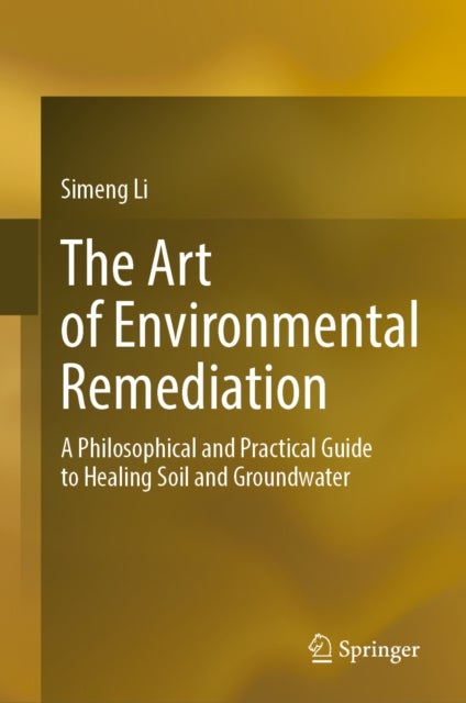 The Art of Environmental Remediation - A Philosophical and Practical Guide to Healing Soil and Groundwater