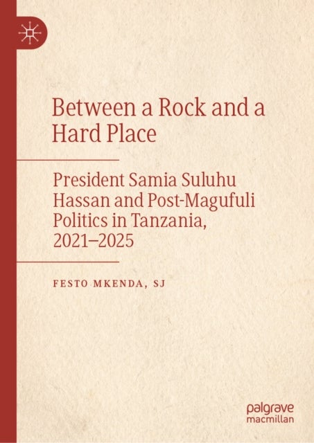 Between a Rock and a Hard Place - President Samia Suluhu Hassan and Post-Magufuli Politics in Tanzania, 2021-2025