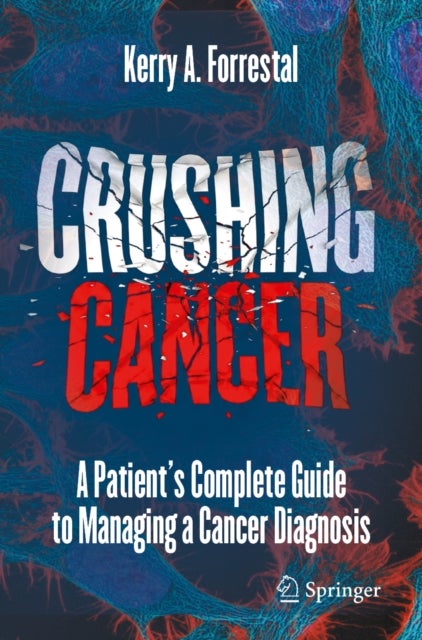 Crushing Cancer - A Patient’s Complete Guide to Managing a Cancer Diagnosis