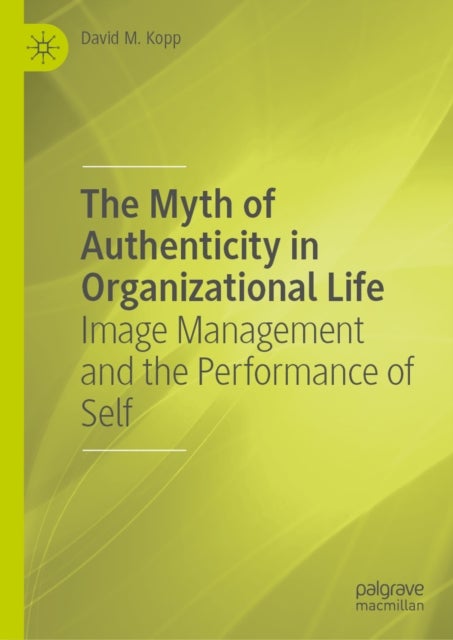 The Myth of Authenticity in Organizational Life - Image Management and the Performance of Self