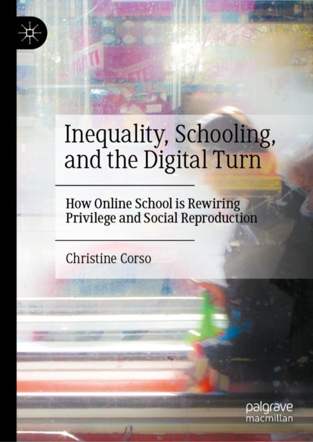 Inequality, Schooling, and the Digital Turn - How Online School is Rewiring Privilege and Social Reproduction